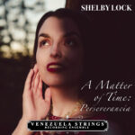 Shelby Lock & Venezuela Strings Recording Ensemble – “A Matter of Time: Perseverancia”
